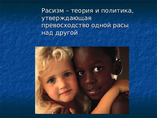  Расизм – теория и политика, утверждающая превосходство одной расы над другой 