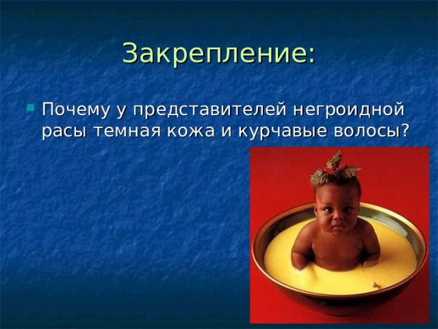 Закрепление: Почему у представителей негроидной расы темная кожа и курчавые волосы? 