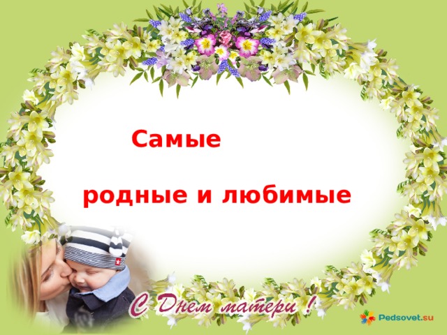  Самые  родные и любимые 