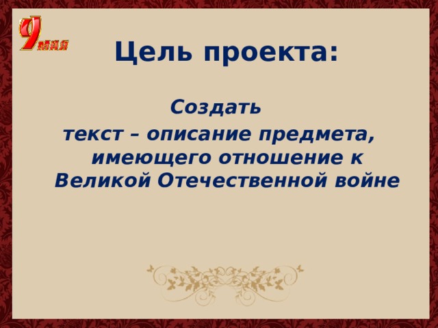 Цель проекта: Создать текст – описание предмета, имеющего отношение к Великой Отечественной войне 