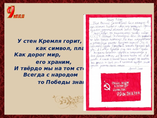  У стен Кремля горит,  как символ, пламя.  Как дорог мир,  его храним,  И твёрдо мы на том стоим.  Всегда с народом  то Победы знамя.   