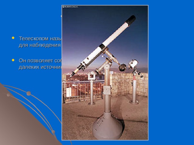 ТЕЛЕСКОП Телескопом называется приспособление для наблюдения космических объектов. Он позволяет собирать приходящее от далеких источников излучение. 