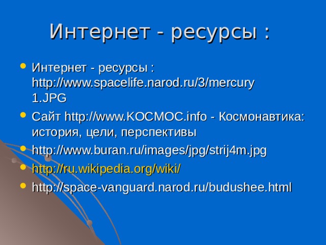 Интернет - ресурсы : Интернет - ресурсы : http://www.spacelife.narod.ru/3/mercury 1.JPG Сайт http://www.KOCMOC.info - Космонавтика: история, цели, перспективы http://www.buran.ru/images/jpg/strij4m.jpg http://ru.wikipedia.org/wiki/ http://space-vanguard.narod.ru/budushee.html  
