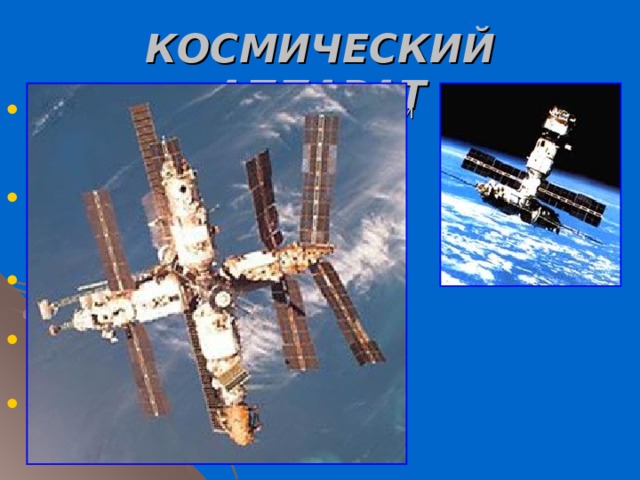 КОСМИЧЕСКИЙ АППАРАТ (КА), аппарат для полета в космос или в космосе. Например: искусственный спутник Земли, космический корабль, орбитальная станция. КА подразделяются на околоземные, орбитальные и межпланетные; автоматические и пилотируемые.   Первый КА — современный искусственный спутник Земли (1957).  