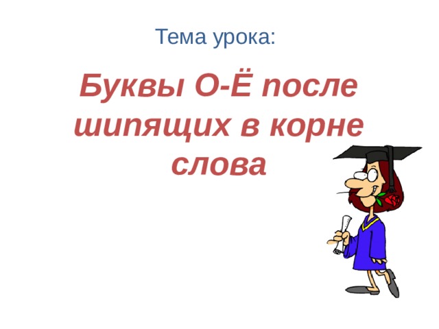  Тема урока: Буквы О-Ё после шипящих в корне слова 