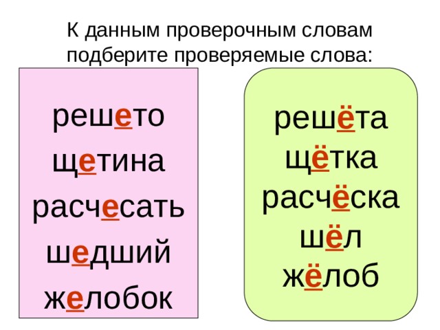 реш ё та щ ё тка расч ё ска ш ё л ж ё лоб К данным проверочным словам подберите проверяемые слова: реш е то щ е тина расч е сать ш е дший ж е лобок 