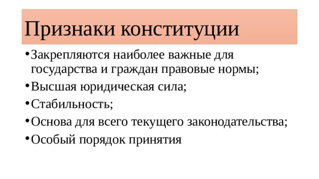 Признаки конституции Закрепляются наиболее важные для государства и граждан правовые нормы; Высшая юридическая сила; Стабильность; Основа для всего текущего законодательства; Особый порядок принятия 