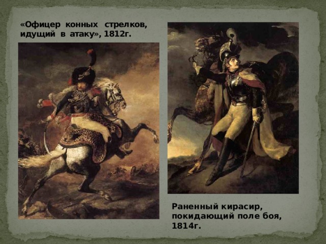 Раненный кирасир, покидающий поле боя, 1814г. «Офицер конных стрелков, идущий в атаку», 1812г. 