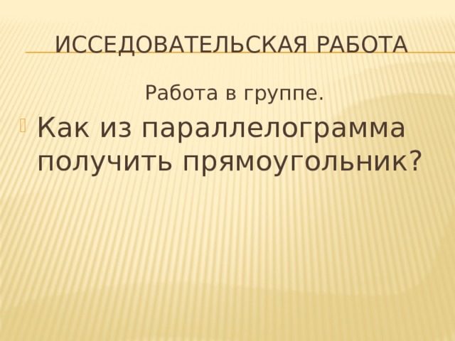 Исседовательская работа  Работа в группе. Как из параллелограмма получить прямоугольник? 