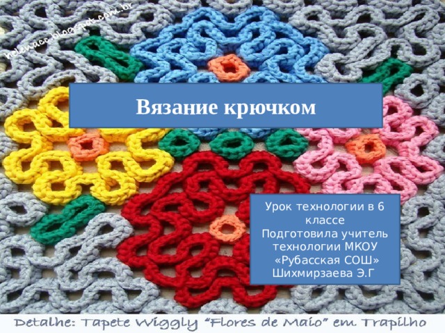 Вязание крючком Урок технологии в 6 классе Подготовила учитель технологии МКОУ  «Рубасская СОШ» Шихмирзаева Э.Г 