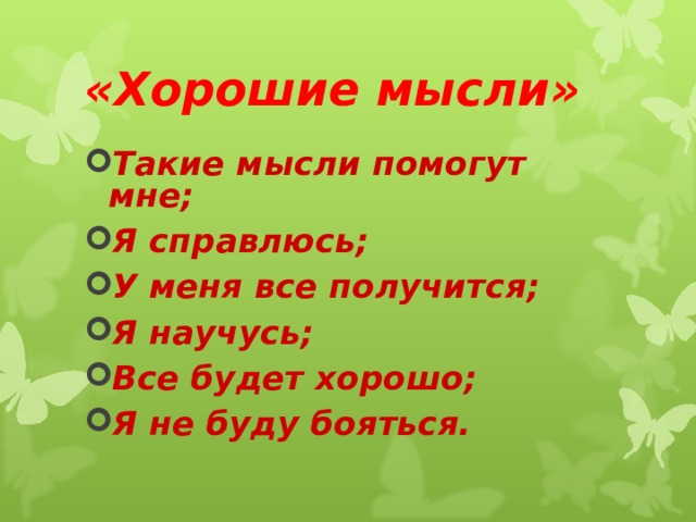 «Хорошие мысли» Такие мысли помогут мне; Я справлюсь; У меня все получится; Я научусь; Все будет хорошо; Я не буду бояться. 
