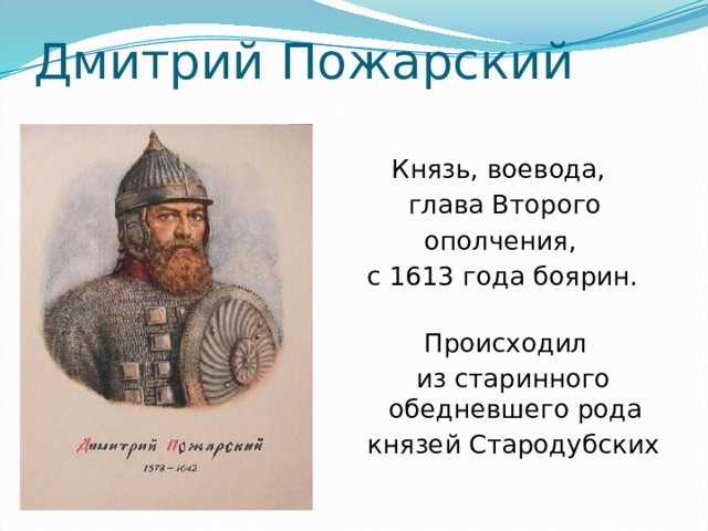 Дмитрий Пожарский  Князь, воевода,  глава Второго  ополчения, с 1613 года боярин.  Происходил  из старинного обедневшего рода князей Стародубских 