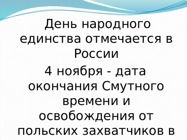  День народного единства отмечается в России  4 ноября - дата окончания Смутного времени и освобождения от польских захватчиков в 1612 г.  