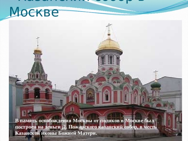  Казанский собор в Москве В память освобождения Москвы от поляков в Москве был построен на деньги Д. Пожарского казанский собор, в честь Казанской иконы Божией Матери. 
