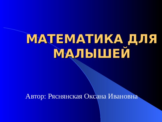 МАТЕМАТИКА ДЛЯ МАЛЫШЕЙ Автор: Ряснянская Оксана Ивановна 