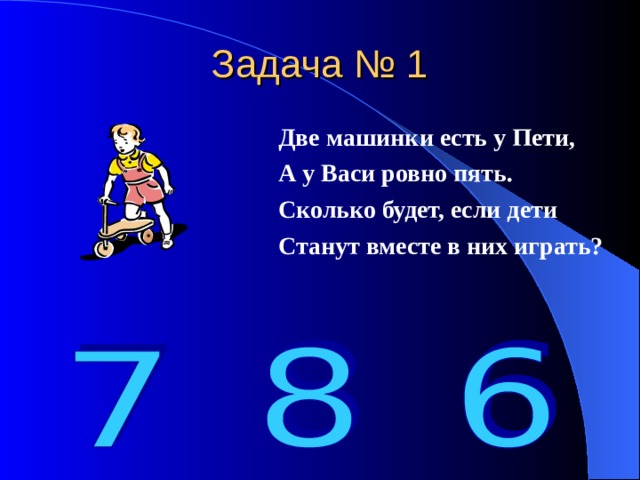 Задача № 1 Две машинки есть у Пети, А у Васи ровно пять. Сколько будет, если дети Станут вместе в них играть? 