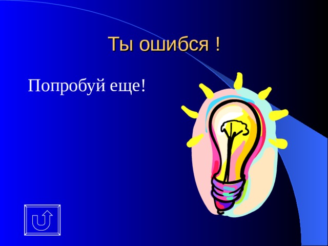 Ты ошибся ! Попробуй еще! 