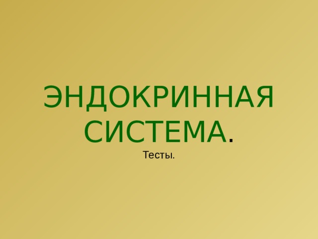 ЭНДОКРИННАЯ СИСТЕМА .  Тесты.   