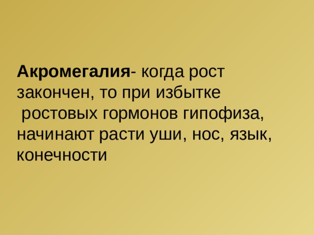 Акромегалия - когда рост закончен, то при избытке  ростовых гормонов гипофиза, начинают расти уши, нос, язык, конечности 