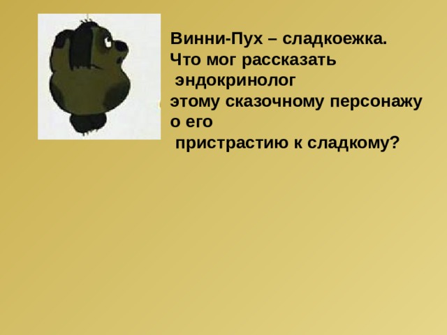 Винни-Пух – сладкоежка. Что мог рассказать  эндокринолог этому сказочному персонажу о его  пристрастию к сладкому? 