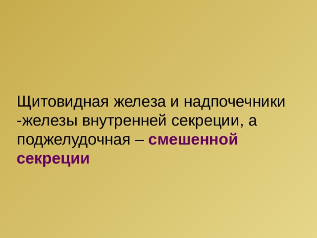 Щитовидная железа и надпочечники -железы внутренней секреции, а поджелудочная – смешенной секреции 