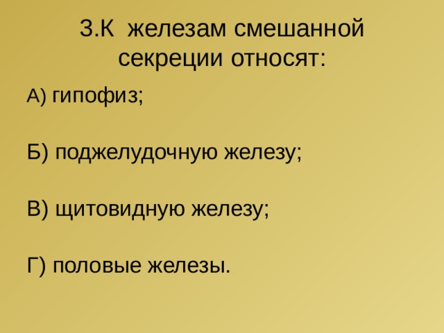 3.К железам смешанной секреции относят: А) гипофиз; Б) поджелудочную железу; В) щитовидную железу; Г) половые железы. 