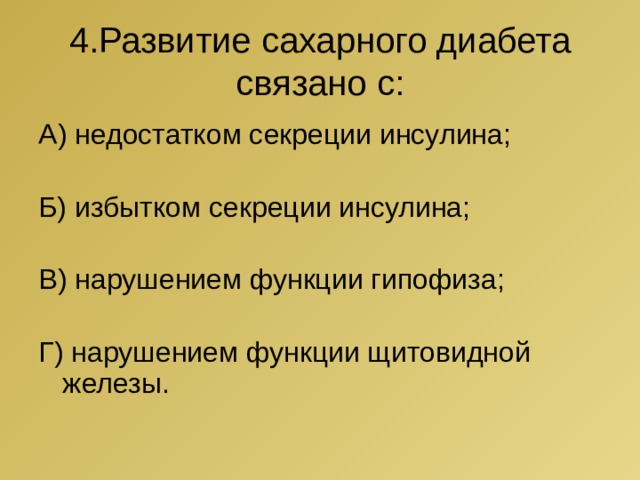 4.Развитие сахарного диабета связано с: А) недостатком секреции инсулина; Б) избытком секреции инсулина; В) нарушением функции гипофиза; Г) нарушением функции щитовидной железы. 