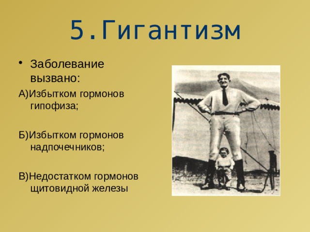 5.Гигантизм Заболевание вызвано: А)Избытком гормонов гипофиза; Б)Избытком гормонов надпочечников; В)Недостатком гормонов щитовидной железы 