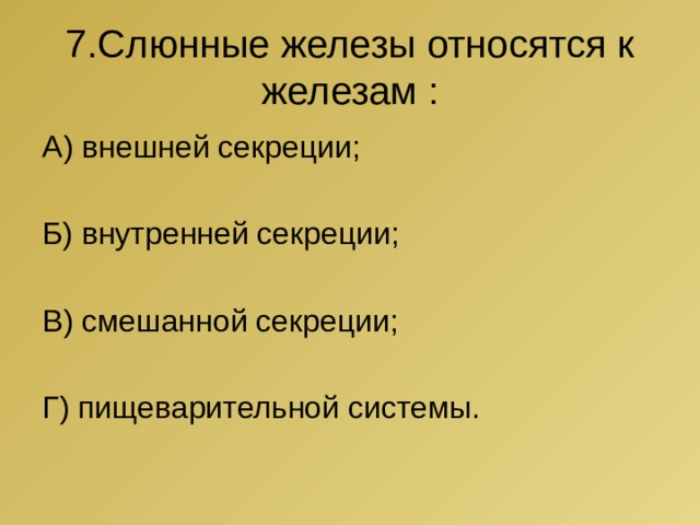 7.Слюнные железы относятся к железам : А) внешней секреции; Б) внутренней секреции; В) смешанной секреции; Г) пищеварительной системы. 