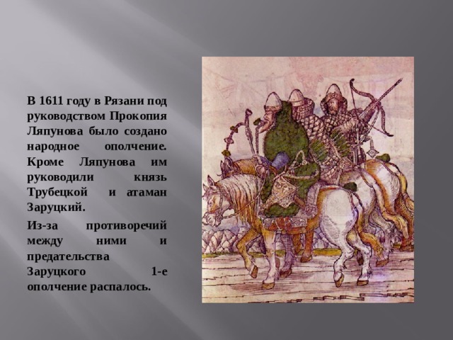  В 1611 году в Рязани под руководством Прокопия Ляпунова было создано народное ополчение. Кроме Ляпунова им руководили князь Трубецкой и атаман Заруцкий. Из-за противоречий между ними и предательства Заруцкого 1-е ополчение распалось.       