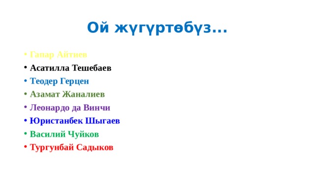 Ой жүгүртөбүз... Гапар Айтиев Асатилла Тешебаев Теодер Герцен Азамат Жаналиев Леонардо да Винчи Юристанбек Шыгаев Василий Чуйков Тургунбай Садыков 