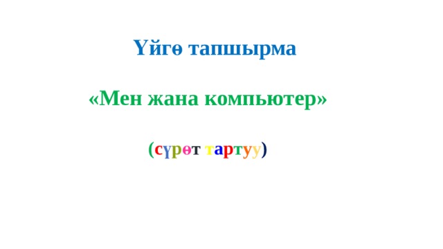 Үйгө тапшырма «Мен жана компьютер»  ( с ү р ө т  т а р т у у ) 