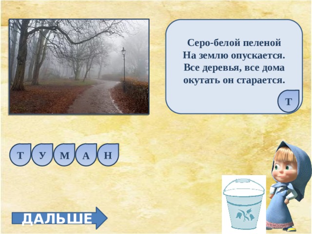 Серо-белой пеленой На землю опускается. Все деревья, все дома окутать он старается.  Т Т У М А Н ДАЛЬШЕ 
