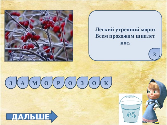 Легкий утренний мороз Всем прохожим щиплет нос. З Р О З О М О А З К ДАЛЬШЕ 