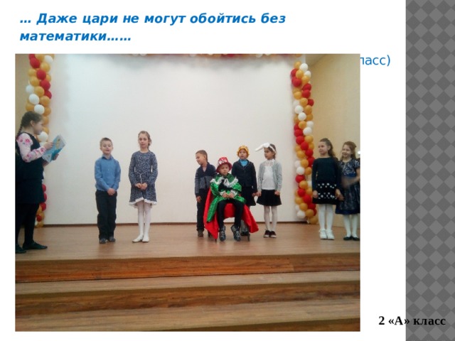… Даже цари не могут обойтись без математики…… (это доказал 2 А класс) 2 «А» класс 
