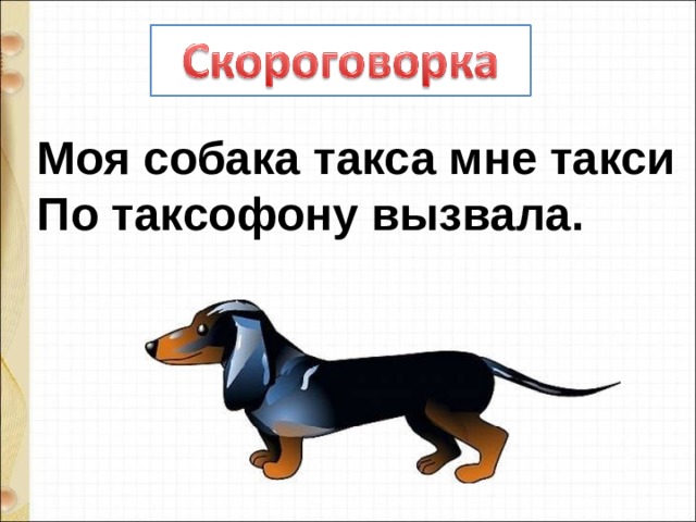 Моя собака такса мне такси По таксофону вызвала. 
