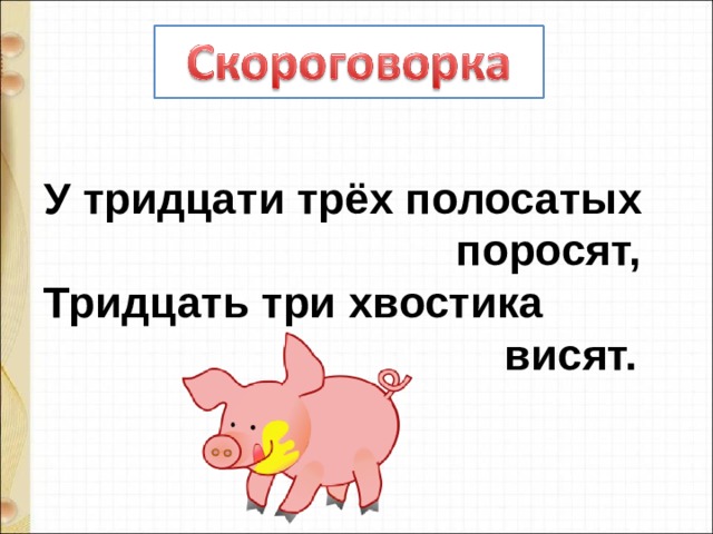 У тридцати трёх полосатых  поросят, Тридцать три хвостика  висят. 