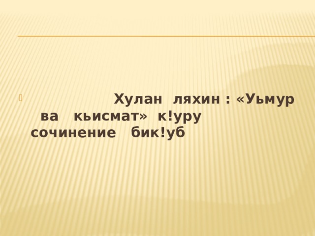      Хулан  ляхин : «Уьмур   ва   кьисмат»  к!уру   сочинение   бик!уб 