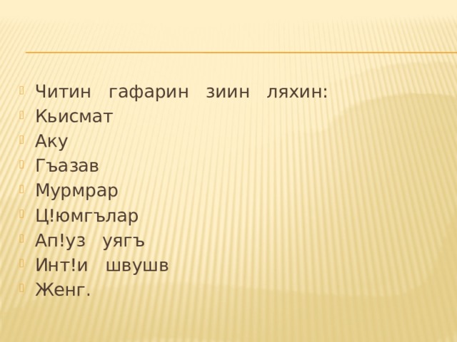 Читин   гафарин   зиин   ляхин: Кьисмат Аку   Гъазав Мурмрар Ц!юмгълар Ап!уз   уягъ Инт!и   швушв Женг. 