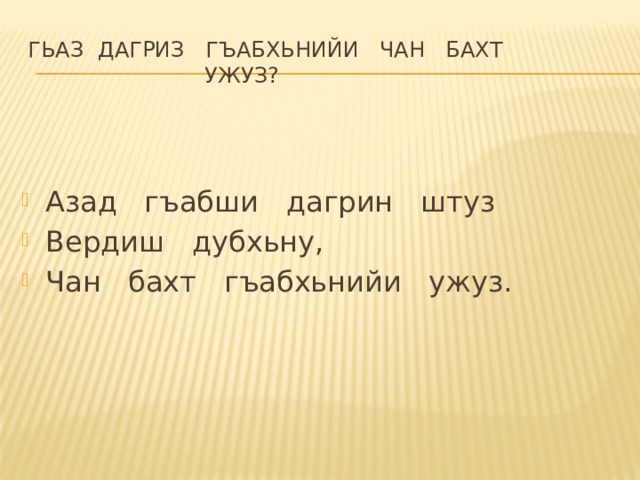 Гьаз  дагриз   гъабхьнийи   чан   бахт    ужуз? Азад   гъабши   дагрин   штуз Вердиш   дубхьну, Чан   бахт   гъабхьнийи   ужуз. 