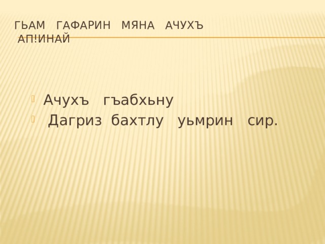 Гьам   гафарин   мяна   ачухъ    ап!инай Ачухъ   гъабхьну   Дагриз  бахтлу   уьмрин   сир. 