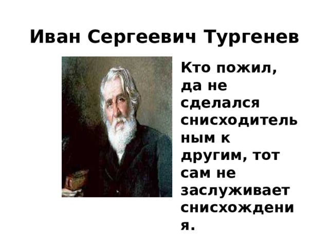Иван Сергеевич Тургенев Кто пожил, да не сделался снисходительным к другим, тот сам не заслуживает снисхождения.   