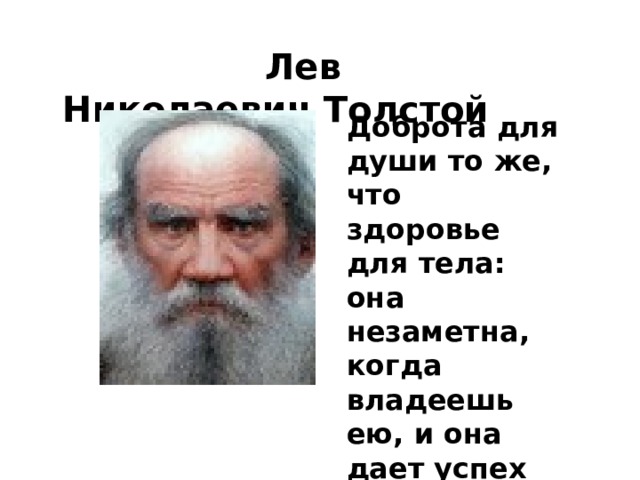  Лев Николаевич Толстой   Доброта для души то же, что здоровье для тела: она незаметна, когда владеешь ею, и она дает успех во всяком деле.   