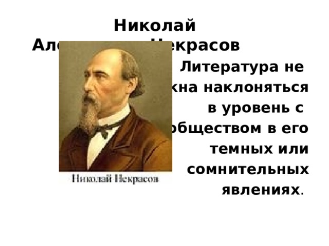  Николай Алексеевич Некрасов Литература не должна наклоняться  в уровень с обществом в его  темных или  сомнительных  явлениях .    