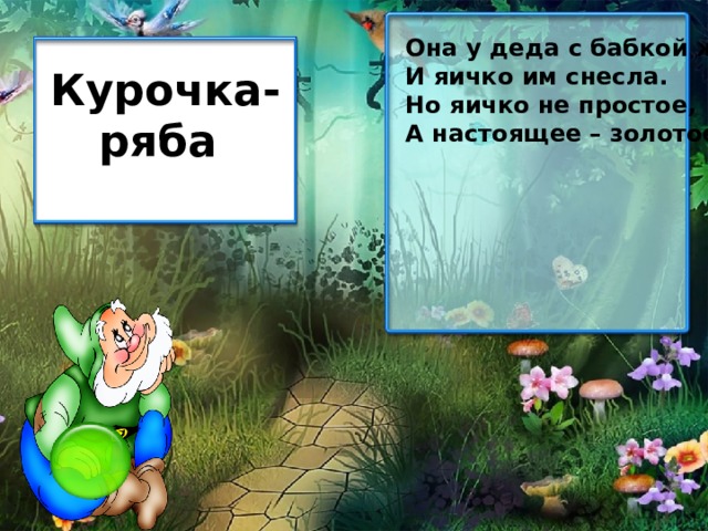Она у деда с бабкой жила И яичко им снесла. Но яичко не простое, А настоящее – золотое! Курочка-ряба 