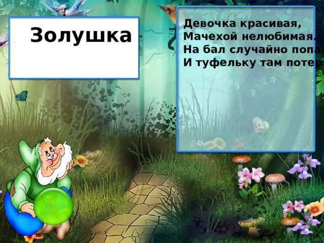 Девочка красивая, Мачехой нелюбимая. На бал случайно попала И туфельку там потеряла. Золушка 