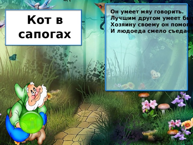 Он умеет мяу говорить. Лучшим другом умеет быть. Хозяину своему он помогает И людоеда смело съедает! Кот в сапогах 