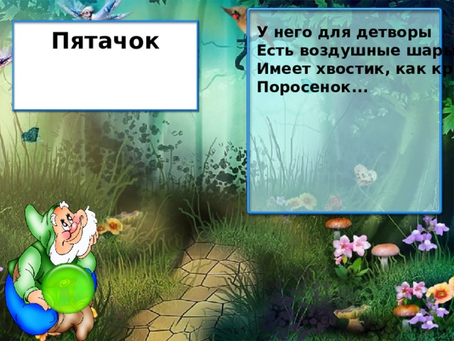 У него для детворы Есть воздушные шары. Имеет хвостик, как крючок Поросенок... Пятачок 