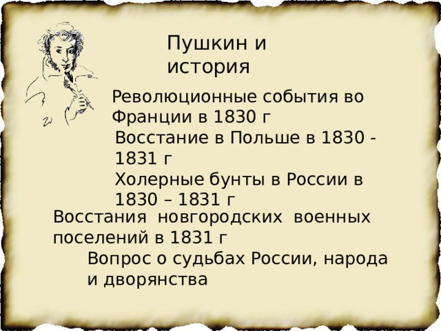 Пушкин и история Революционные события во Франции в 1830 г Восстание в Польше в 1830 - 1831 г Холерные бунты в России в 1830 – 1831 г Восстания новгородских военных поселений в 1831 г Вопрос о судьбах России, народа и дворянства 