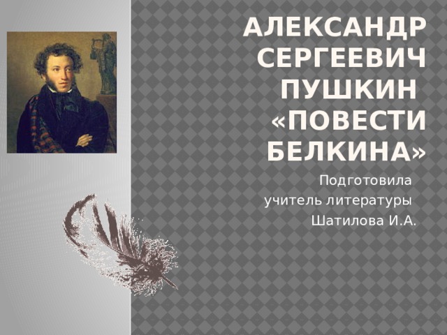 Александр Сергеевич Пушкин  «Повести Белкина» Подготовила учитель литературы Шатилова И.А. 